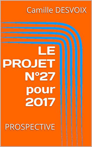 LE PROJET N°27 pour 2017: PROSPECTIVE (French Edition) by Camille DESVOIX