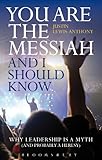 You are the Messiah and I should know: Why Leadership is a Myth (and probably a Heresy) by Justin Lewis-Anthony