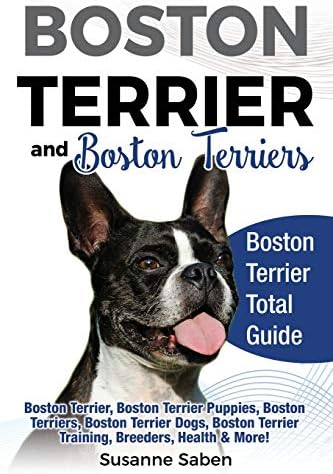 Boston Terrier and Boston Terriers: Boston Terrier Total Guide Boston Terrier, Boston Terrier Puppies, Boston Terriers, Boston Terrier Dogs, Boston Terrier ... Health & More! (Dog Breed Genius Series)