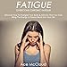 Fatigue: Overcome Chronic Fatigue: Discover How to Energize Your Body & Mind So You Can Bring the Energy & Passion Back into Your Life