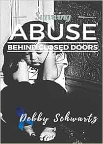 Surviving Abuse Behind Closed Doors Debby Schwartz 9781945176753 Amazon Com Books