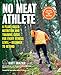 No Meat Athlete, Revised and Expanded: A Plant-Based Nutrition and Training Guide for Every Fitness Level―Beginner to Beyond [Includes More Than 60 Recipes!]