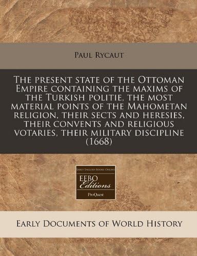 The present state of the Ottoman Empire containing the maxims of the Turkish politie, the most material points of the Mahometan religion, their sects ... votaries, their military discipline (1668)