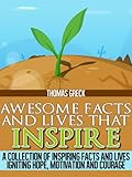 Awesome Facts and Life Stories that Inspire: A Collection of Inspiring Facts and Lives Igniting Hope, Motivation and Courage