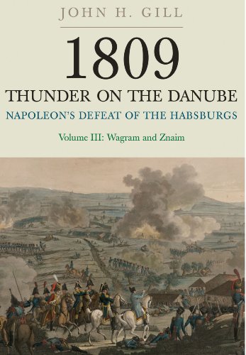 1809 Thunder on the Danube: Volume 3: Napoleon’s Defeat of the Habsburgs: Wagram and Znaim