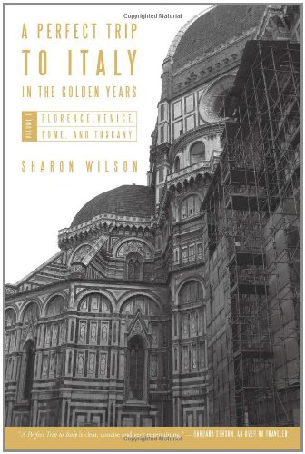 A Perfect Trip to Italy-in the Golden Years: Volume 1: Florence, Venice, Rome, and Tuscany