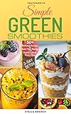 Simple Green Smoothies to Lose Weight: 50+ Delicious Recipes to Gain Energy and Feel Excellent Every by Stella Branch