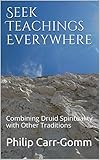 Seek Teachings Everywhere: Combining Druid Spirituality with Other Traditions by Philip Carr-Gomm, Peter Owen Jones