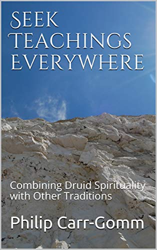 Seek Teachings Everywhere: Combining Druid Spirituality with Other Traditions by Philip Carr-Gomm