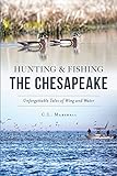 Hunting & Fishing the Chesapeake: Unforgettable Tales of Wing and Water (Sports) by C.L. Marshall