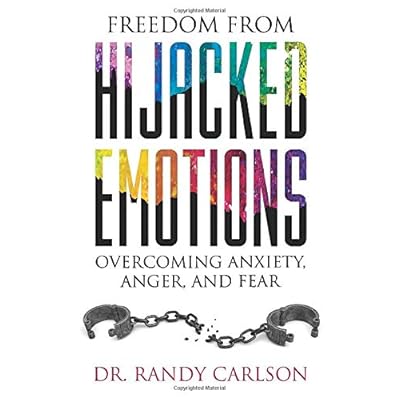 Freedom from Hijacked Emotions: Overcoming Anxiety, Anger, and Fear Freedom from Hijacked Emotions: Overcoming Anxiety, Anger, and Fear