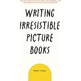 Writing Irresistible Picture Books: Insider Insights Into Crafting Compelling Modern Stories for Young Readers