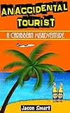 An Accidental Tourist: A Caribbean Misadventure: Ten Countries, No Cruise Ships Allowed by Jason Smart
