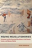 Houri Berberian, "Roving Revolutionaries:  Armenians and the Connected Revolutions in the Russian, Iranian and Ottoman Worlds" (U California Press, 2019)
