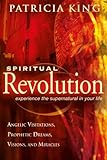 Spiritual Revolution: Experience the Supernatural in Your Life-Angelic Visitation, Prophetic Dreams, Visions, Miracles