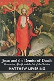 Jesus and the Demise of Death: Resurrection, Afterlife, and the Fate of the Christian