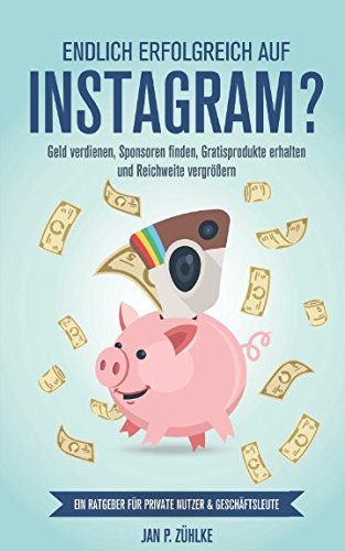 Endlich erfolgreich auf Instagram?: Geld verdienen, Sponsoren finden, Gratisprodukte erhalten und Reichweite vergroeßern Ein Ratgeber fuer private Nutzer & Geschaeftsleute (German Edition)