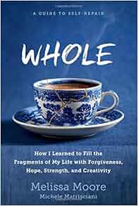 Whole How I Learned To Fill The Fragments Of My Life With Forgiveness Hope Strength And