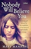 Nobody Will Believe You: A Story of Unbreakable Courage by Mary Manning, Nicola Pierce