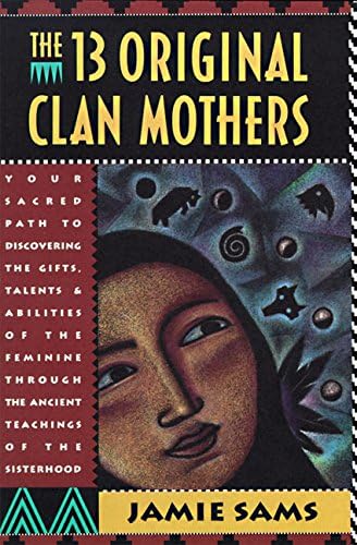 The 13 Original Clan Mothers: Your Sacred Path to Discovering the Gifts, Talents, and Abilities of the Feminin (Your Sacred Path to Disovering the Gifts, Talents and Abilit)