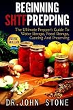 Beginning SHTF Prepping: The Ultimate Prepper's Guide To Water Storage, Food Storage, Canning And Fo