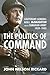Politics of Command: Lieutenant-General A.G.L. McNaughton and the Canadian Army, 1939-1943 by 
