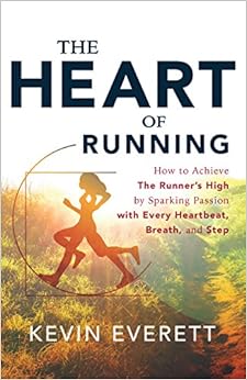 The Heart of Running: How to Achieve The Runner’s High by Sparking Passion with Every Heartbeat, Breath and Step