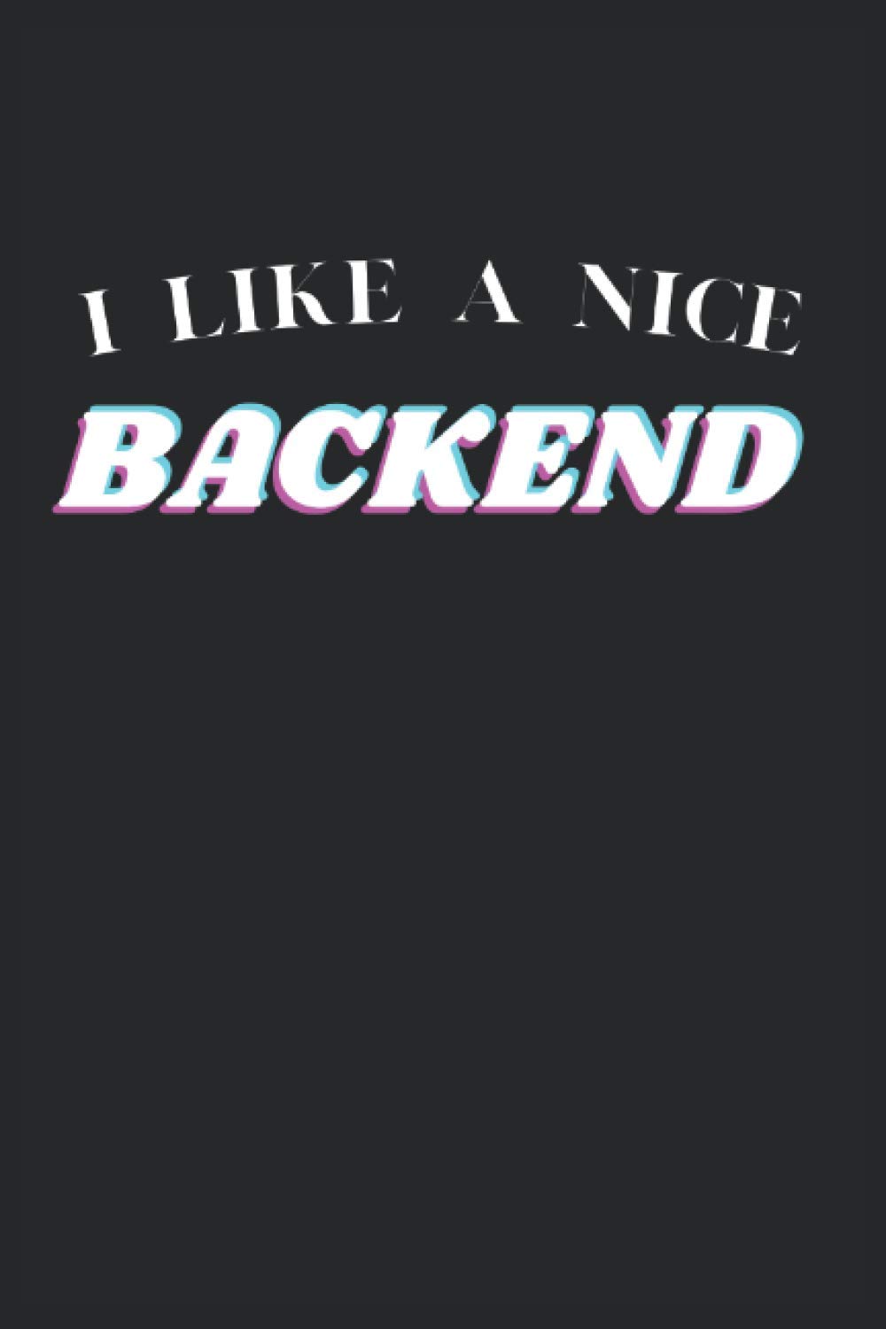 I LIKE A NICE BACKEND: Funny Programmers Notebook 6x9 - 120 pages