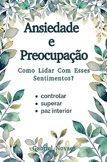 Livro Ansiedade e Preocupação Como Lidar Com Esses Sentimentos? (Livros de Auto Ajuda por Gabriel Novaes)