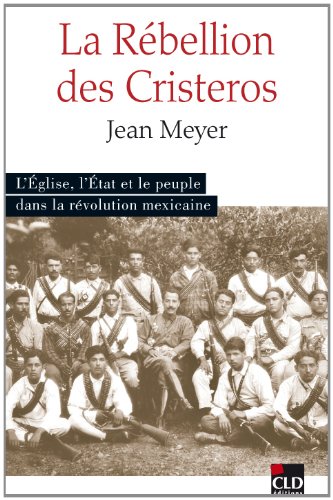 La Rébellion des Cristeros : L'Eglise, l'Etat et le peuple dans la Révolution mexicaine by Jean Meyer
