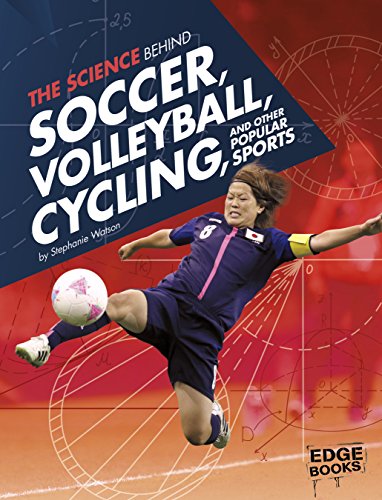 The Science Behind Soccer, Volleyball, Cycling, and Other Popular Sports (Science of the Summer Olympics)