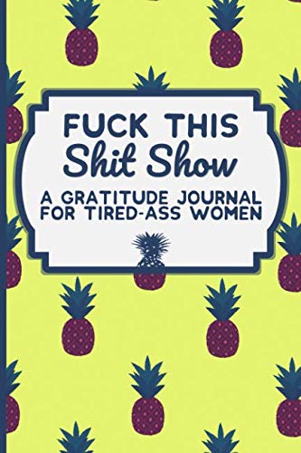 Fuck This Shit Show: A Gratitude Journal for Tired-Ass Women: Funny Swearing Gifts | Gag Gifts for W Fuck This Shit Show: A Gratitude Journal for Tired-Ass Women: Funny Swearing Gifts | Gag Gifts for W
