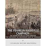 The Franklin-Nashville Campaign: The History of the Civil War Campaign that Destroyed the Confederate Army of Tennessee