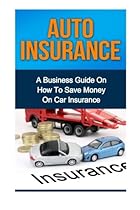 Auto Insurance: A Business Guide On How To Save Money On Car Insurance Auto Insurance: A Business Guide On How To Save Money On Car Insurance