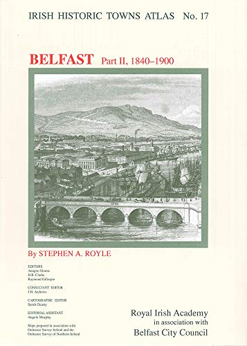 Irish Historic Towns Atlas No. 17: Belfast, Part II, 1840-1900 (Pt. 2) by Stephen A. Royle