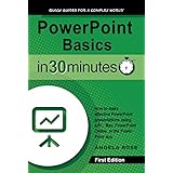 PowerPoint Basics In 30 Minutes: How to make effective PowerPoint presentations using a PC, Mac, PowerPoint Online, or the PowerPoint app