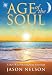 Age of the Soul: A New Way of Living from Your Soul by Jason Nelson, Melissa Lilly