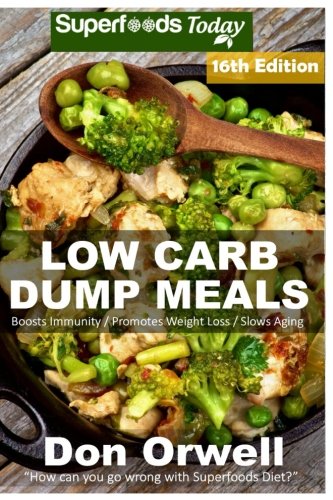 Low Carb Dump Meals: Over 220+ Low Carb Slow Cooker Meals, Dump Dinners Recipes, Quick & Easy Cooking Recipes, Antioxidants & Phytochemicals, Soups ... Weight Loss Transformation Book) (Volume 6)