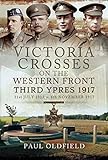 Victoria Crosses on the Western Front: Third Ypres 1917: 31st July 1917-6th November 1917, Second Ed by Paul Oldfield
