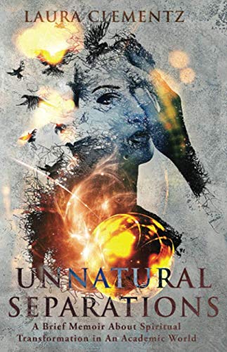 Unnatural Separations: A Brief Memoir About Spiritual Transformation in An Academic World by Laura Clementz