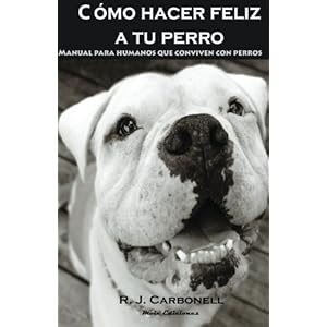 Como hacer feliz a tu perro: Manual para humanos que conviven con perros. (Spanish Edition)