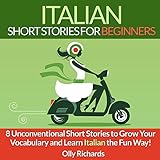 Italian Short Stories for Beginners: 8 Unconventional Short Stories to Grow Your Vocabulary and Learn Italian the Fun Way!