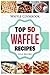 Waffle Cookbook: Top 50 Waffle Recipes by