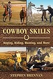 Cowboy Skills: Roping, Riding, Hunting, and More by Stephen Brennan