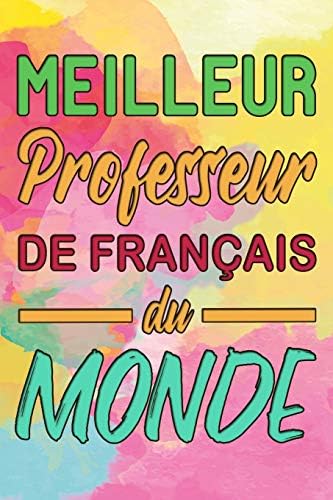 Meilleur Professeur de Français du Monde: Perfect French Teacher Gift - Colorful Lightly Lined Quoted Notebook (Journals, Notebooks, Diaries and Other Gifts for Men and Women)