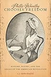 Phillis Wheatley Chooses Freedom: History, Poetry, and the Ideals of the American Revolution by G.J. Barker-Benfield