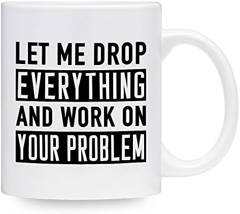 Funny Coffee Mug Let Me Drop Everything And Work On Your Problem Mug Gift Idea (11 oz)