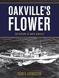 Oakville's Flower: The History of the HMCS Oakville by Sean E. Livingston