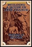 Front cover for the book Building a House in New France: An Account of the Perplexities of Client and Craftsmen in Early Canada by Peter N. Moogk