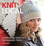 Knit Local: Celebrating America's Homegrown Yarns by Tanis Gray